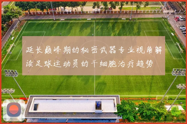 延长巅峰期的秘密武器专业视角解读足球运动员的干细胞治疗趋势