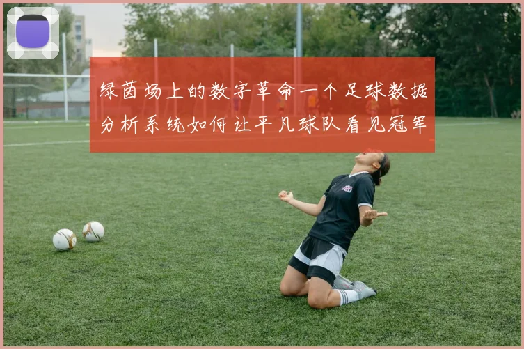 绿茵场上的数字革命一个足球数据分析系统如何让平凡球队看见冠军的曙光